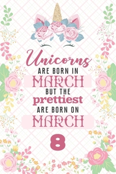Paperback Unicorns Are Born In March But The Prettiest Are Born On March 8: Cute Blank Lined Notebook Gift for Girls and Birthday Card Alternative for Daughter Book