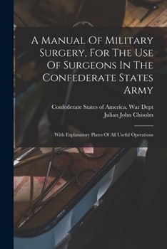 Paperback A Manual Of Military Surgery, For The Use Of Surgeons In The Confederate States Army; With Explanatory Plates Of All Useful Operations Book