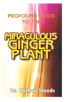 Profound guide to the miraculous Ginger Plant: The nitty-gritty of ginger, its products and indispensable copious benefits!