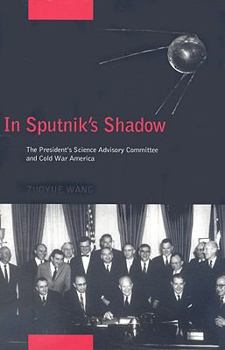 In Sputnik's Shadow: The President's Science Advisory Committee and Cold War America