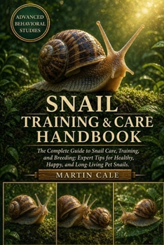 SNAIL TRAINING & CARE HANDBOOK: The Complete Guide to Snail Care, Training, and Breeding: Expert Tips for Healthy, Happy, and Long-Living Pet Snails.