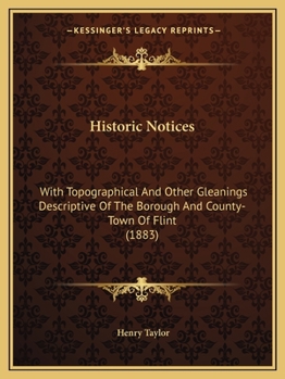 Paperback Historic Notices: With Topographical And Other Gleanings Descriptive Of The Borough And County-Town Of Flint (1883) Book