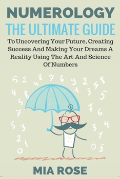 Numerology: The Ultimate Guide to uncovering your Future, Creating Success & Making your Dreams a Reality using the Art & Science of Numbers