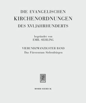 Die Evangelischen Kirchenordnungen Des XVI. Jahrhunderts: Vierundzwanzigster Band: Das Furstentum Siebenburgen. Das Rechtsgebiet Und Kirche Der Sieben
