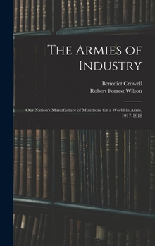 Hardcover The Armies of Industry: Our Nation's Manufacture of Munitions for a World in Arms, 1917-1918 Book