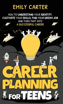 Hardcover Career Planning for Teens: How to Understand Your Identity, Cultivate Your Skills, Find Your Dream Job, and Turn That Into a Successful Career Book