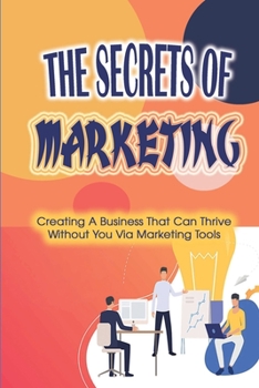 Paperback The Secrets Of Marketing: Creating A Business That Can Thrive Without You Via Marketing Tools: The Basics Of A Website To Markets Your Message I Book