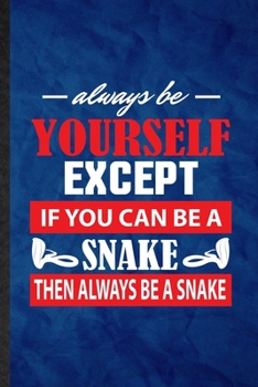 Always Be Yourself Except If You Can Be a Snake Then Always Be a Snake: Funny Blank Lined Snake Owner Vet Notebook/ Journal, Graduation Appreciation ... Gag Gift, Fashionable Graphic 110 Pages