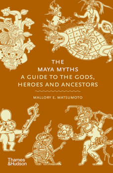Hardcover The Maya Myths: A Guide to the Gods, Heroes and Ancestors Book