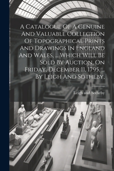A Catalogue of a Genuine and Valuable Collection of Topographical Prints and Drawings in England and Wales, ... Which Will Be Sold by Auction, on Fr