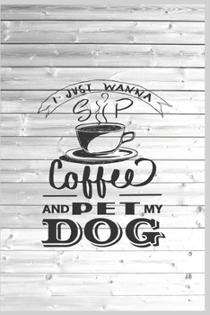 I Just Wanna Sip Coffee and Pet my Dog - Dog Lover Journal