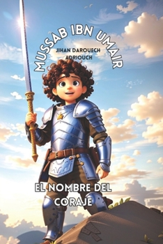 MUSSAB IBN UMAYR EL NOMBRE DEL CORAJE (Spanish Edition)