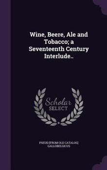 Hardcover Wine, Beere, Ale and Tobacco; a Seventeenth Century Interlude.. Book