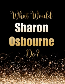 Paperback What Would Sharon Osbourne Do?: Large Notebook/Diary/Journal for Writing 100 Pages, Sharon Osbourne Gift for Fans Book