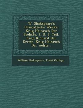 Paperback W. Shakspeare's Dramatische Werke: K Nig Heinrich Der Sechste. 2. U. 3. Teil. K Nig Richard Der Dritte. K Nig Heinrich Der Achte... [German] Book