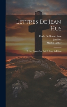 Hardcover Lettres De Jean Hus: Écrites Durant Son Exil Et Dans Sa Prison [French] Book