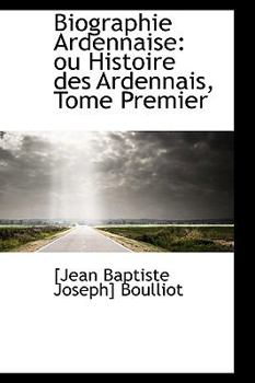 Paperback Biographie Ardennaise: Ou Histoire Des Ardennais, Tome Premier Book