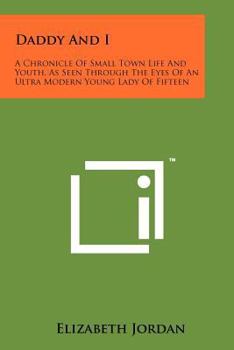 Paperback Daddy And I: A Chronicle Of Small Town Life And Youth, As Seen Through The Eyes Of An Ultra Modern Young Lady Of Fifteen Book