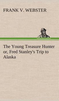 The Young Treasure Hunter; or, Fred Stanley's Trip to Alaska - Book #4 of the Books for Boys