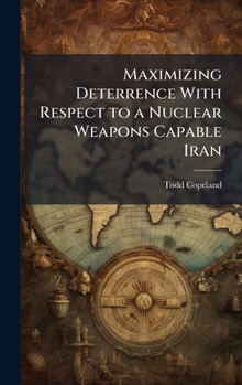 Hardcover Maximizing Deterrence With Respect to a Nuclear Weapons Capable Iran Book