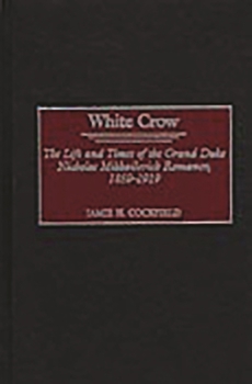 Hardcover White Crow: The Life and Times of the Grand Duke Nicholas Mikhailovich Romanov, 1859-1919 Book