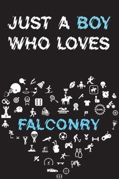 Paperback Just A Boy Who Loves FALCONRY Notebook: Simple Notebook, Awesome Gift For Boys, Decorative Journal for FALCONRY Lover: Notebook /Journal Gift, Decorat Book