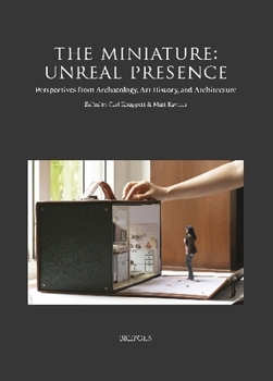 The Miniature: Unreal Presence: Perspectives from Archaeology, Art History, and Architecture