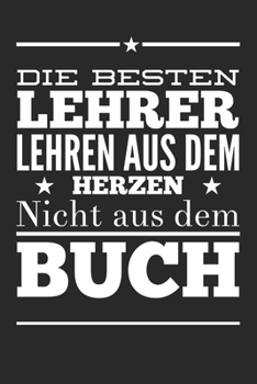 Die besten Lehrer lehren aus dem Herzen, nicht aus dem Buch: 110 Seiten liniertes A5 Notizbuch für coole Lehrer (German Edition)
