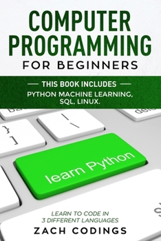 Computer Programming for Beginners: This Book Includes: Python Machine Learning, SQL, LINUX. Learn to Code in 3 Different Languages