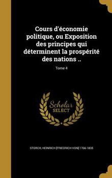 Hardcover Cours d'économie politique, ou Exposition des principes qui déterminent la prospérité des nations ..; Tome 4 [French] Book