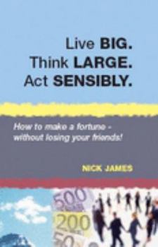 Paperback Live BIG. Think LARGE. Act SENSIBLY: How to Make a Fortune - Without Losing Your Friends! Book