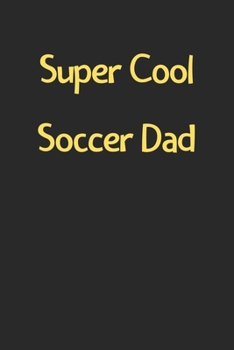 Super Cool Soccer Dad: Lined Journal, 120 Pages, 6 x 9, Funny Soccer Gift Idea, Black Matte Finish (Super Cool Soccer Dad Journal)