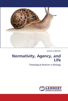 Normativity, Agency, and Life: Teleological Realism in Biology