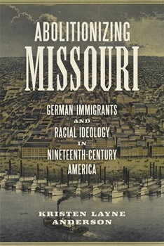 Abolitionizing Missouri: German Immigrants and Racial Ideology in Nineteenth-Century America - Book  of the Antislavery, Abolition, and the Atlantic World
