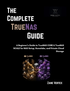 Paperback The Complete TrueNAS Guide: A Beginner's Guide to TrueNAS CORE & TrueNAS SCALE for NAS Setup, Homelabs, and Private Cloud Storage Book