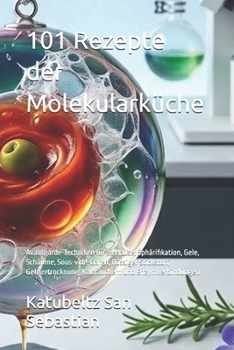 101 Rezepte der Molekularküche: Avantgarde-Techniken für zu Hause: Sphärifikation, Gele, Schäume, Sous-vide-Garen, flüssiger Stickstoff, ... mit Geschichte (AL)) (German Edition)