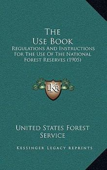 The Use Book: Regulations And Instructions For The Use Of The National Forest Reserves