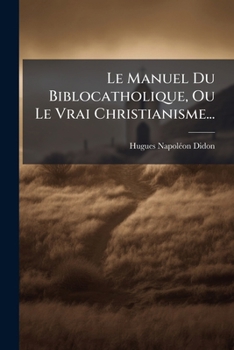 Le Manuel Du Biblocatholique, Ou Le Vrai Christianisme...