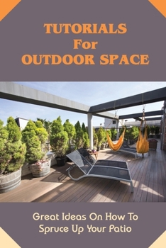 Paperback Tutorials For Outdoor Space: Great Ideas On How To Spruce Up Your Patio: What Flowers Are Right For Your Outdoor Space Book