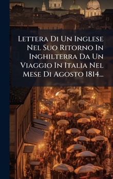 Lettera Di Un Inglese Nel Suo Ritorno In Inghilterra Da Un Viaggio In Italia Nel Mese Di Agosto 1814... (Italian Edition)