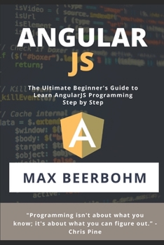AngularJS: The Ultimate Beginner's Guide to Learn AngularJS Programming Step by Step