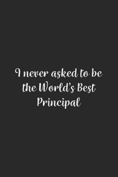 I never asked to be the World's Best Principal: Lined Notebook / Journal Gift, 100 Pages, 6x9, Soft Cover, Matte Finish