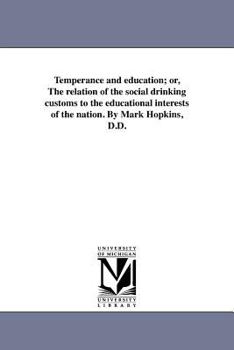 Paperback Temperance and education; or, The relation of the social drinking customs to the educational interests of the nation. By Mark Hopkins, D.D. Book