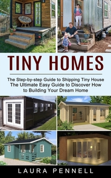 Paperback Tiny Homes: The Step-by-step Guide to Shipping Tiny House (The Ultimate Easy Guide to Discover How to Building Your Dream Home) Book