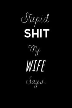 Paperback Stupid Shit my Wife Says..: To record those special moments in life.. Keep a record of all the dumb ass things they say.Sarcastic relationship.Che Book