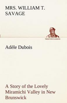 Paperback Adèle Dubois A Story of the Lovely Miramichi Valley in New Brunswick Book