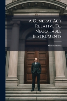 A General Act Relative To Negotiable Instruments: (being An Act To Establish A Law Uniform With The Laws Of Other States On That Subject), Embodying ... Law Of Bills Of Exchange, Promissory Notes...