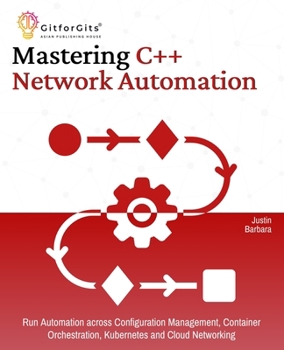 Paperback Mastering C++ Network Automation: Run Automation across Configuration Management, Container Orchestration, Kubernetes, and Cloud Networking Book