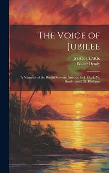 Hardcover The Voice of Jubilee: A Narrative of the Baptist Mission, Jamaica, by J. Clark, W. Dendy, and J.M. Phillippo Book