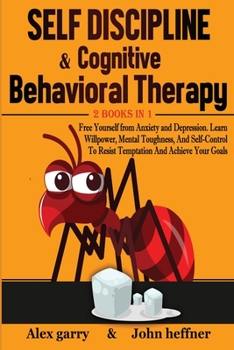 Self-Discipline & Cognitive Behavioral Therapy 2 books in 1: Free Yourself from Anxiety and Depression. Learn Willpower, Mental Toughness, And Self-Control To Resist Temptation And Achieve Your Goals